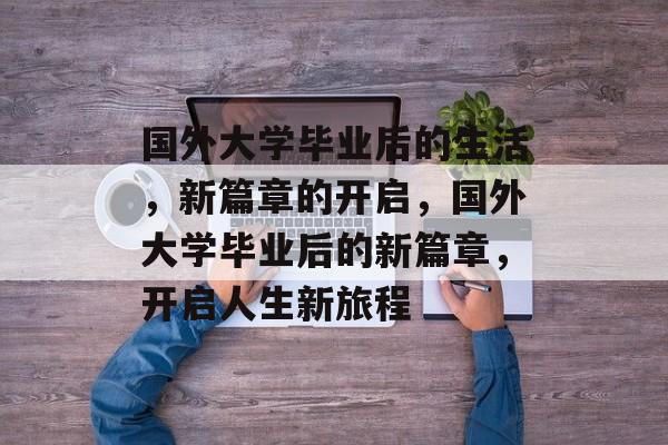 国外大学毕业后的生活，新篇章的开启，国外大学毕业后的新篇章，开启人生新旅程