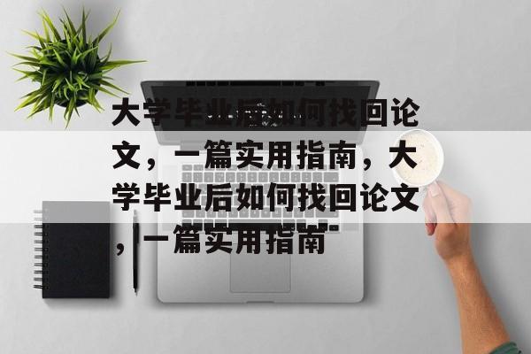 大学毕业后如何找回论文，一篇实用指南，大学毕业后如何找回论文，一篇实用指南