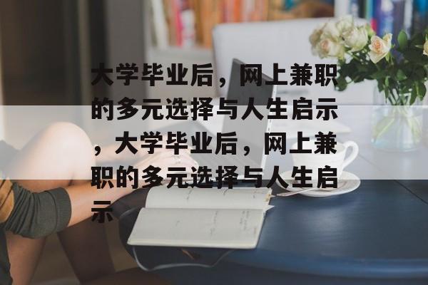 大学毕业后，网上兼职的多元选择与人生启示，大学毕业后，网上兼职的多元选择与人生启示