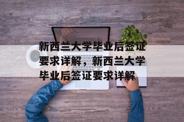 新西兰大学毕业后签证要求详解，新西兰大学毕业后签证要求详解