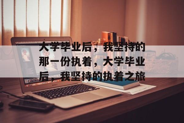 大学毕业后，我坚持的那一份执着，大学毕业后，我坚持的执着之旅