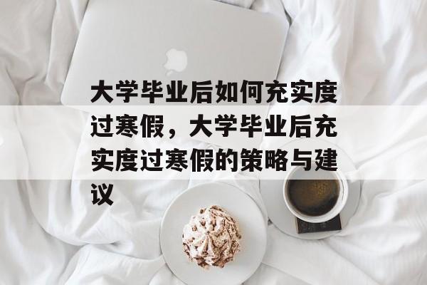 大学毕业后如何充实度过寒假，大学毕业后充实度过寒假的策略与建议