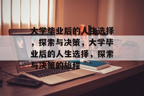 大学毕业后的人生选择，探索与决策，大学毕业后的人生选择，探索与决策的旅程