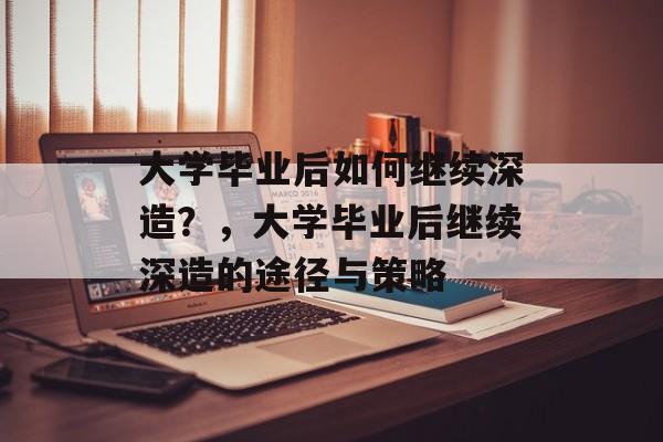 大学毕业后如何继续深造？，大学毕业后继续深造的途径与策略