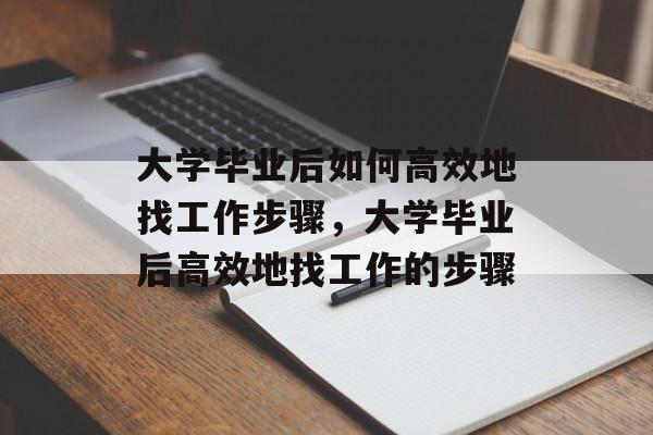 大学毕业后如何高效地找工作步骤，大学毕业后高效地找工作的步骤