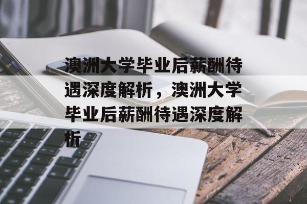 澳洲大学毕业后薪酬待遇深度解析，澳洲大学毕业后薪酬待遇深度解析