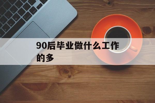 90后毕业做什么工作的多