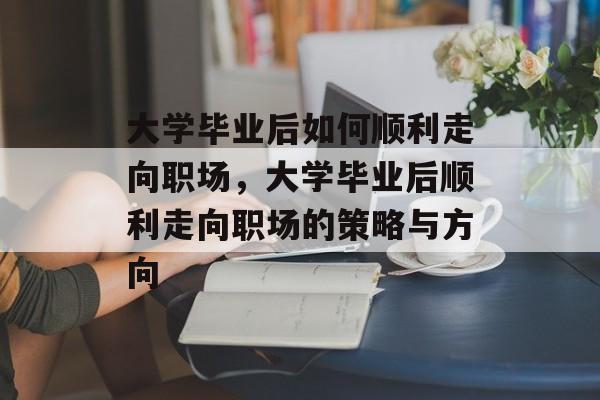 大学毕业后如何顺利走向职场，大学毕业后顺利走向职场的策略与方向