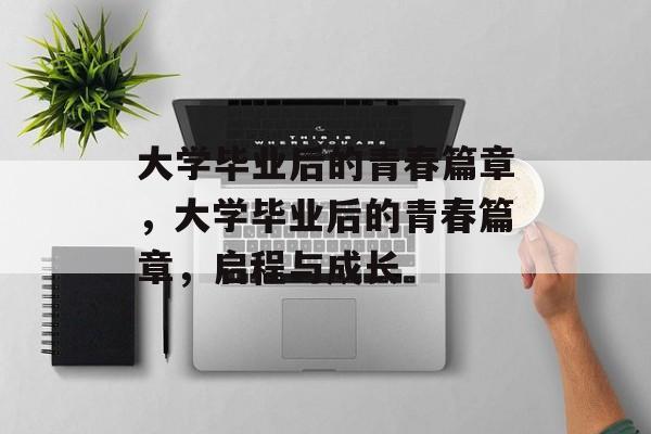 大学毕业后的青春篇章，大学毕业后的青春篇章，启程与成长