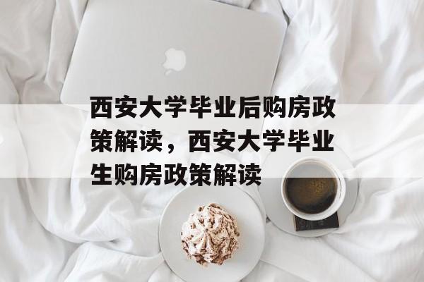 西安大学毕业后购房政策解读，西安大学毕业生购房政策解读