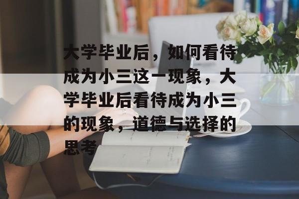 大学毕业后，如何看待成为小三这一现象，大学毕业后看待成为小三的现象，道德与选择的思考