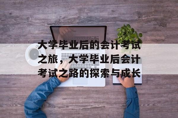 大学毕业后的会计考试之旅，大学毕业后会计考试之路的探索与成长