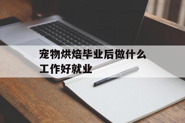 宠物烘焙毕业后做什么工作好就业