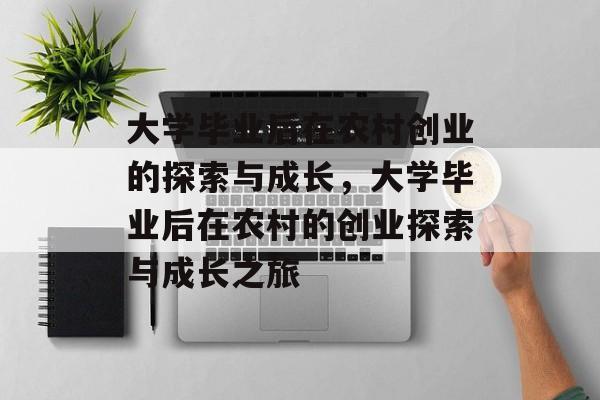 大学毕业后在农村创业的探索与成长，大学毕业后在农村的创业探索与成长之旅