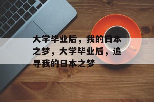 大学毕业后，我的日本之梦，大学毕业后，追寻我的日本之梦