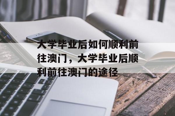 大学毕业后如何顺利前往澳门，大学毕业后顺利前往澳门的途径