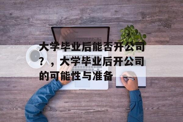 大学毕业后能否开公司？，大学毕业后开公司的可能性与准备