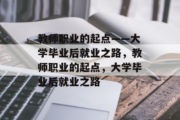 教师职业的起点——大学毕业后就业之路，教师职业的起点，大学毕业后就业之路