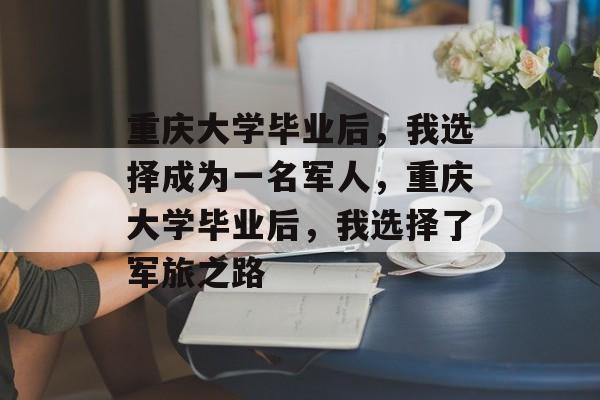 重庆大学毕业后，我选择成为一名军人，重庆大学毕业后，我选择了军旅之路