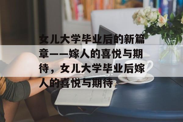 女儿大学毕业后的新篇章——嫁人的喜悦与期待，女儿大学毕业后嫁人的喜悦与期待