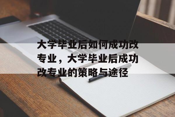 大学毕业后如何成功改专业，大学毕业后成功改专业的策略与途径