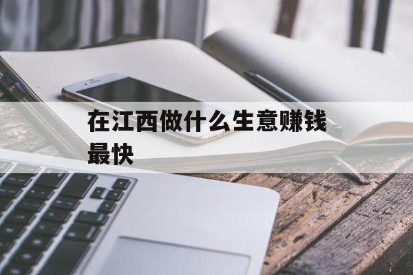 在江西做什么生意赚钱最快