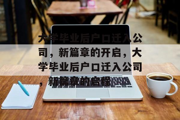 大学毕业后户口迁入公司，新篇章的开启，大学毕业后户口迁入公司，新篇章的启程