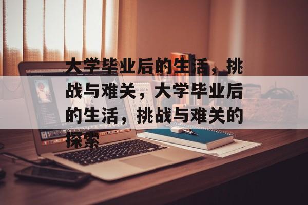 大学毕业后的生活，挑战与难关，大学毕业后的生活，挑战与难关的探索