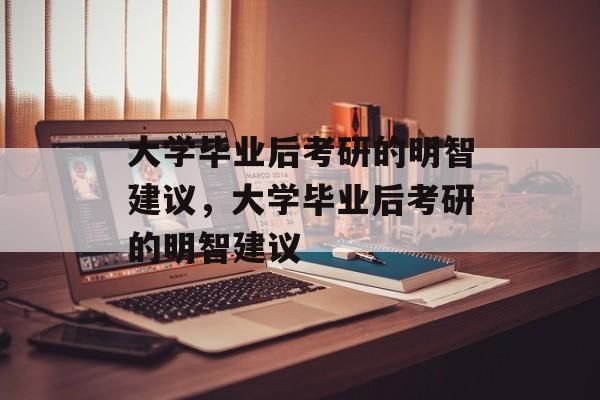 大学毕业后考研的明智建议，大学毕业后考研的明智建议