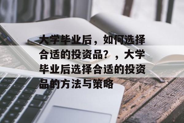 大学毕业后，如何选择合适的投资品？，大学毕业后选择合适的投资品的方法与策略