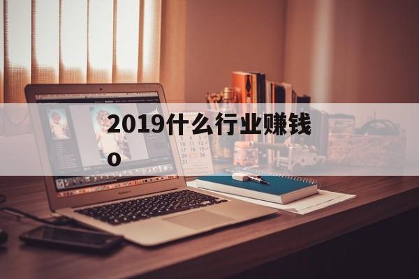 2019什么行业赚钱o