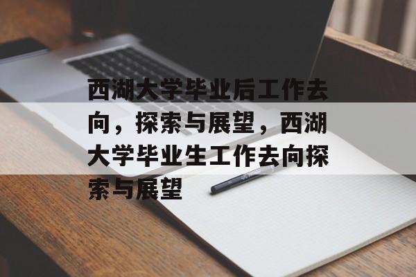 西湖大学毕业后工作去向，探索与展望，西湖大学毕业生工作去向探索与展望