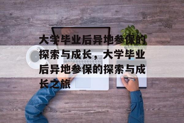 大学毕业后异地参保的探索与成长，大学毕业后异地参保的探索与成长之旅