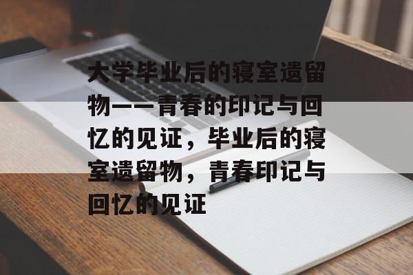 大学毕业后的寝室遗留物——青春的印记与回忆的见证，毕业后的寝室遗留物，青春印记与回忆的见证