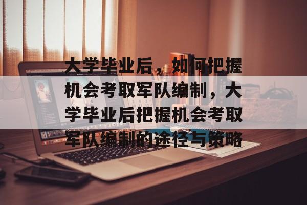 大学毕业后，如何把握机会考取军队编制，大学毕业后把握机会考取军队编制的途径与策略