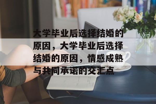 大学毕业后选择结婚的原因，大学毕业后选择结婚的原因，情感成熟与共同承诺的交汇点