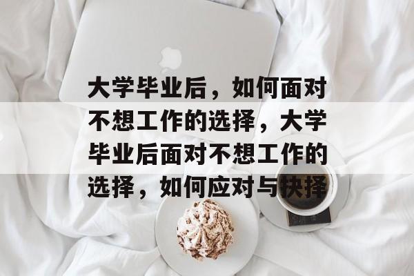 大学毕业后，如何面对不想工作的选择，大学毕业后面对不想工作的选择，如何应对与抉择