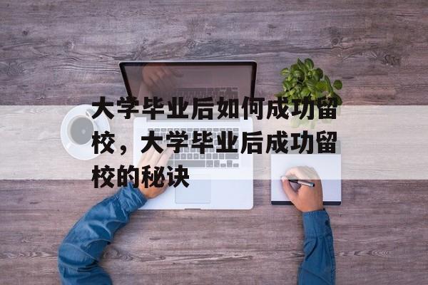 大学毕业后如何成功留校，大学毕业后成功留校的秘诀