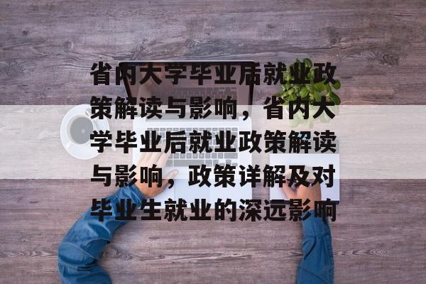 省内大学毕业后就业政策解读与影响，省内大学毕业后就业政策解读与影响，政策详解及对毕业生就业的深远影响