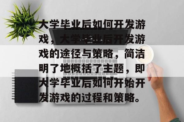 大学毕业后如何开发游戏，大学毕业后开发游戏的途径与策略，简洁明了地概括了主题，即大学毕业后如何开始开发游戏的过程和策略。