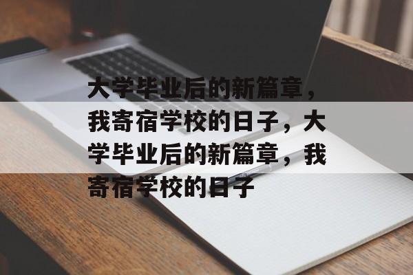 大学毕业后的新篇章，我寄宿学校的日子，大学毕业后的新篇章，我寄宿学校的日子