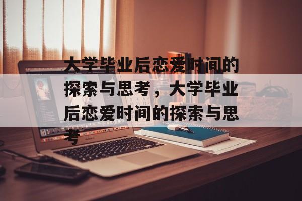 大学毕业后恋爱时间的探索与思考，大学毕业后恋爱时间的探索与思考