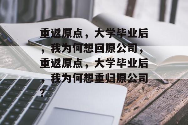 重返原点，大学毕业后，我为何想回原公司，重返原点，大学毕业后，我为何想重归原公司？