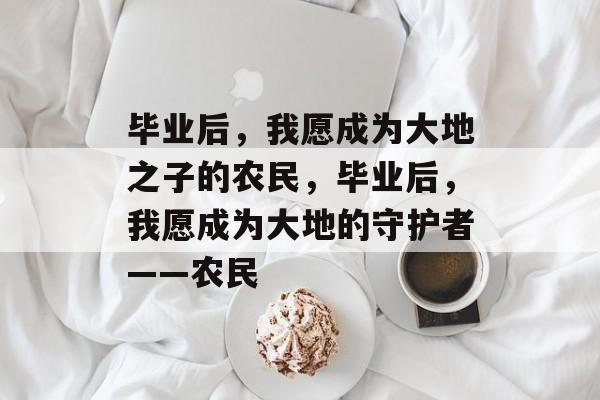 毕业后，我愿成为大地之子的农民，毕业后，我愿成为大地的守护者——农民