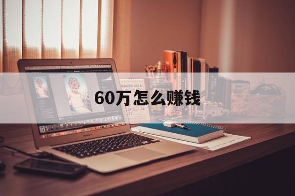 60万怎么赚钱