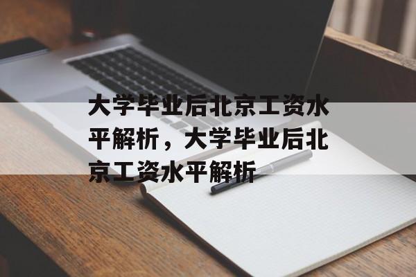 大学毕业后北京工资水平解析，大学毕业后北京工资水平解析