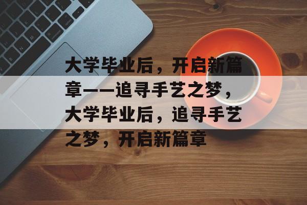 大学毕业后，开启新篇章——追寻手艺之梦，大学毕业后，追寻手艺之梦，开启新篇章