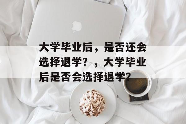 大学毕业后，是否还会选择退学？，大学毕业后是否会选择退学？