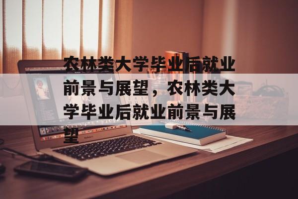 农林类大学毕业后就业前景与展望，农林类大学毕业后就业前景与展望