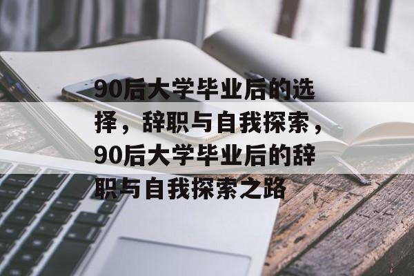 90后大学毕业后的选择，辞职与自我探索，90后大学毕业后的辞职与自我探索之路